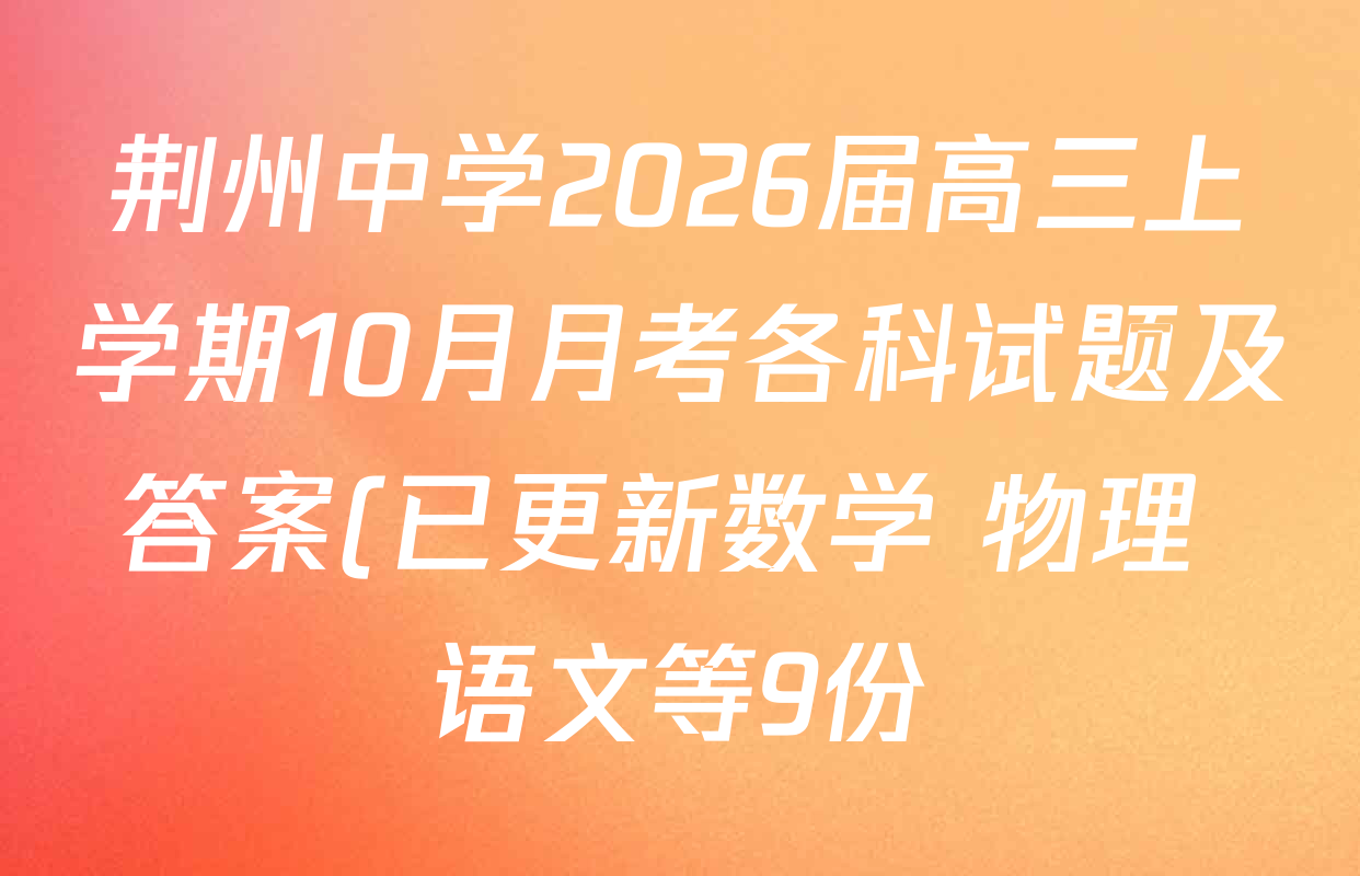 荆州中学2026届高三上学期10月月考各科试题及答案(已更新数学 物理 语文等9份) 荆州中学2026届高三上学期10月月考各科试题及答案(已更新数学 物理 语文等9份)